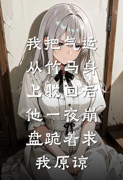 我把气运从竹马身上收回后，他一夜崩盘跪着求我原谅
