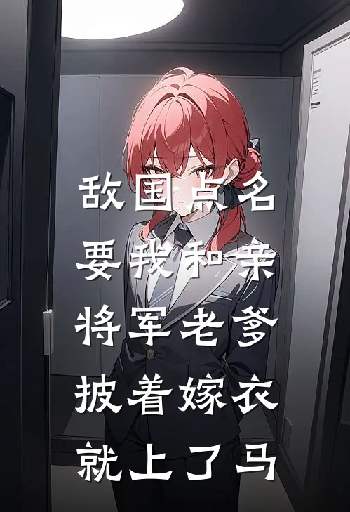 敌国点名要我和亲,将军老爹披着嫁衣就上了马