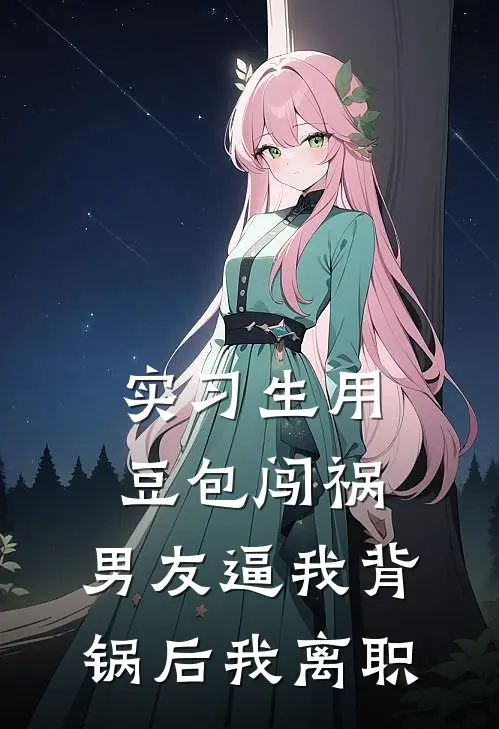 实习生用豆包闯祸，男友逼我背锅后我离职