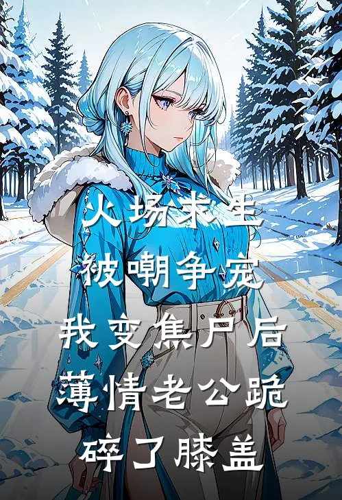 火场求生被嘲争宠，我变焦尸后薄情老公跪碎了膝盖
