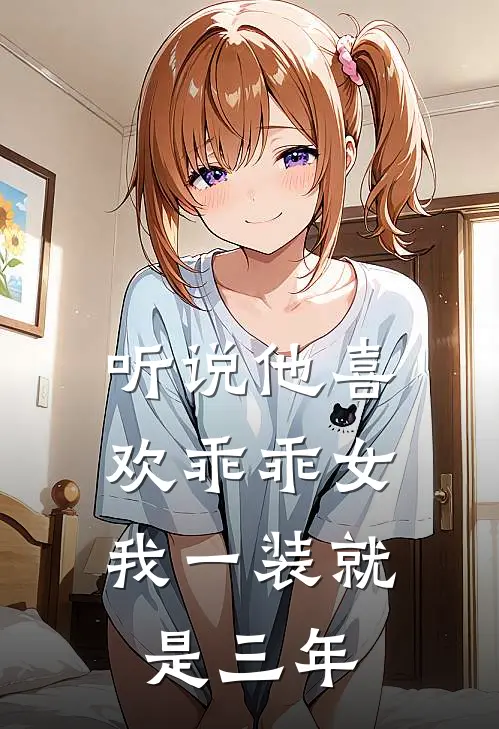 听说他喜欢乖乖女，我一装就是三年