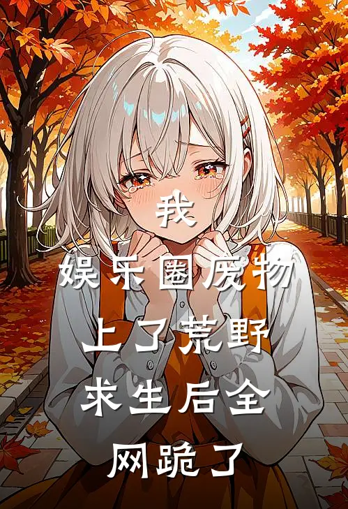 我，娱乐圈废物，上了荒野求生后全网跪了