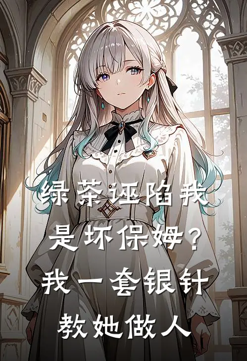 绿茶诬陷我是坏保姆？我一套银针教她做人