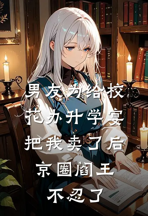 男友为给校花办升学宴把我卖了后，京圈阎王不忍了