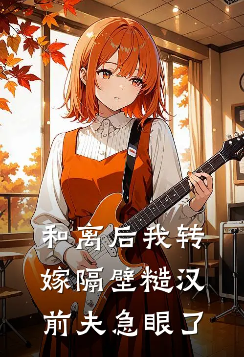 和离后我转嫁隔壁糙汉，前夫急眼了