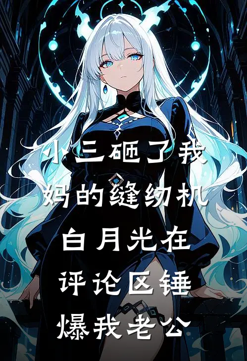 小三砸了我妈的缝纫机,白月光在评论区锤爆我老公