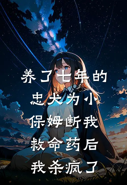 养了七年的忠犬为小保姆断我救命药后我杀疯了