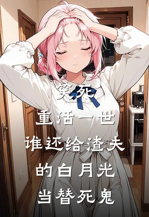 笑死,重活一世,谁还给渣夫的白月光当替死鬼