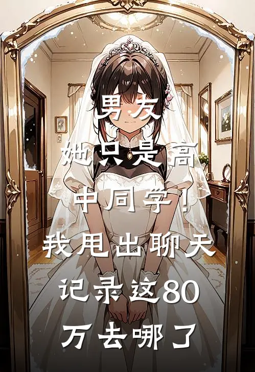 男友：她只是高中同学！我甩出聊天记录：这80万去哪了