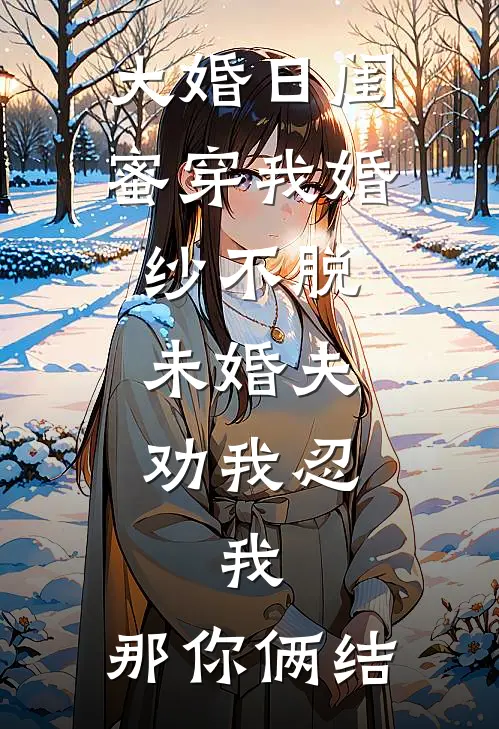 大婚日闺蜜穿我婚纱不脱，未婚夫劝我忍，我：那你俩结