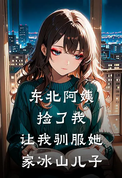 东北阿姨捡了我,让我驯服她家冰山儿子