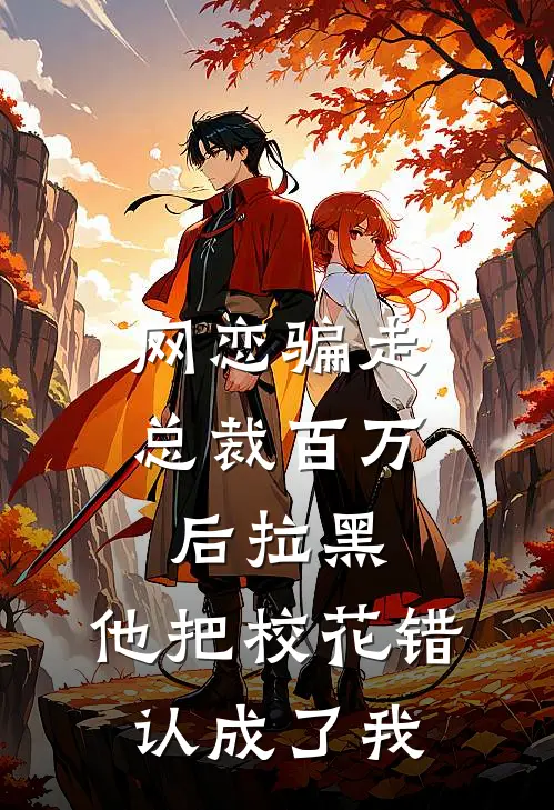 网恋骗走总裁百万后拉黑,他把校花错认成了我