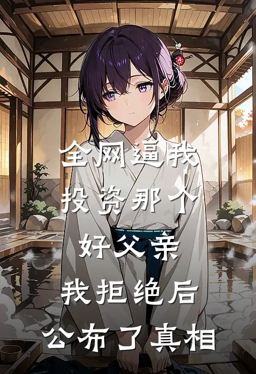 全网逼我投资那个好父亲，我拒绝后，公布了真相