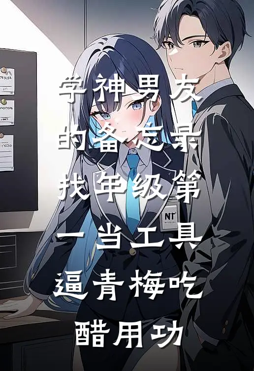 学神男友的备忘录：找年级第一当工具，逼青梅吃醋用功
