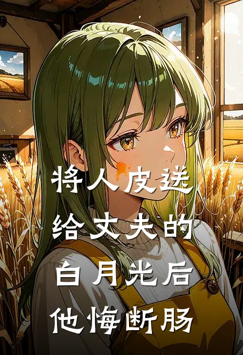 将人皮送给丈夫的白月光后，他悔断肠