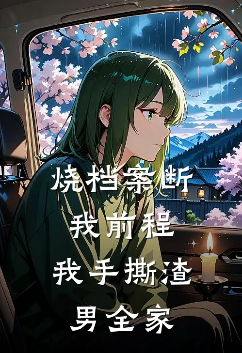 烧档案断我前程,我手撕渣男全家