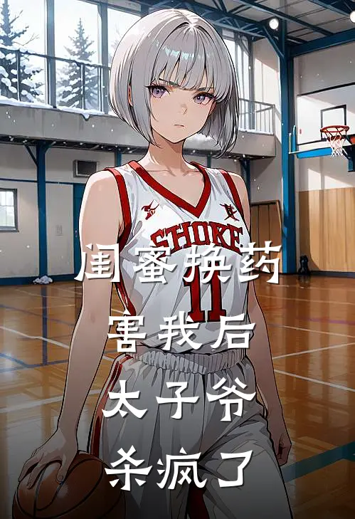 闺蜜换药害我后，太子爷杀疯了