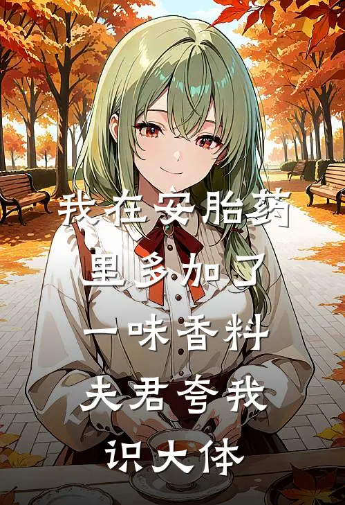 我在安胎药里多加了一味香料，夫君夸我识大体。