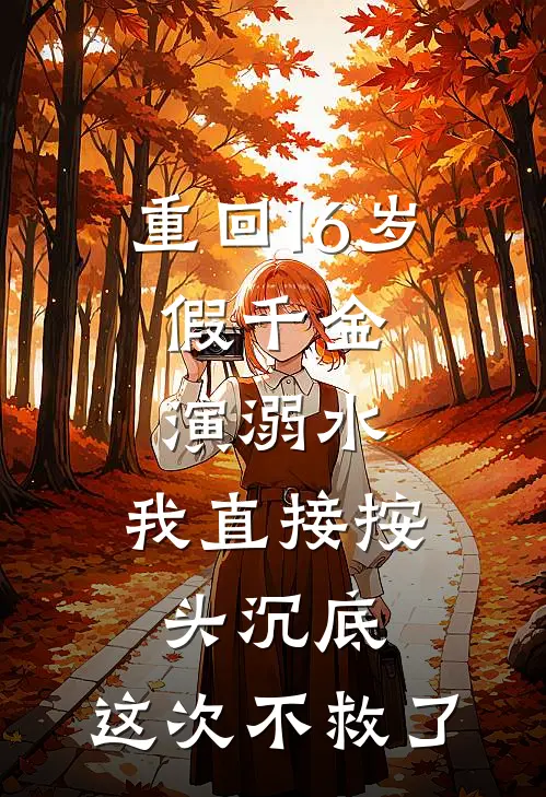 重回16岁，假千金演溺水，我直接按头沉底：这次不救了