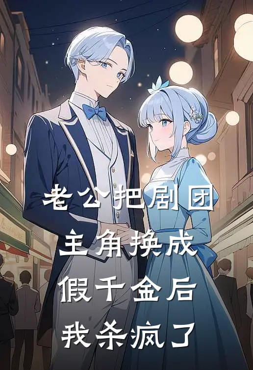 老公把剧团主角换成假千金后，我杀疯了