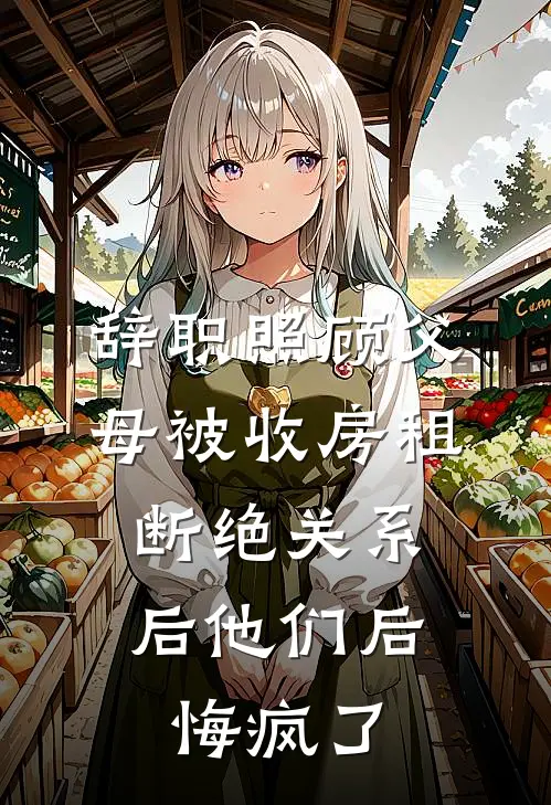 辞职照顾父母被收房租，断绝关系后他们后悔疯了