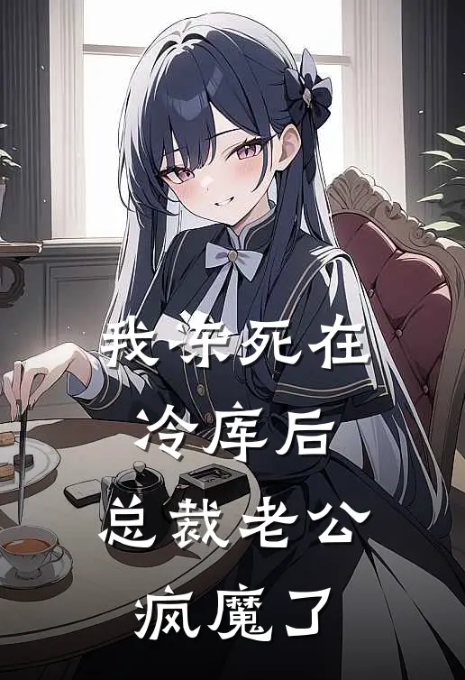 我冻死在冷库后，总裁老公疯魔了