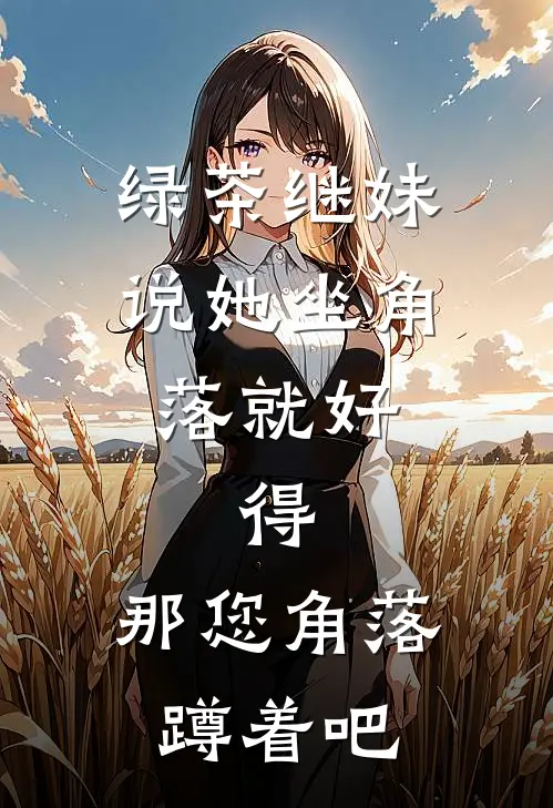绿茶继妹说她坐角落就好，得，那您角落蹲着吧