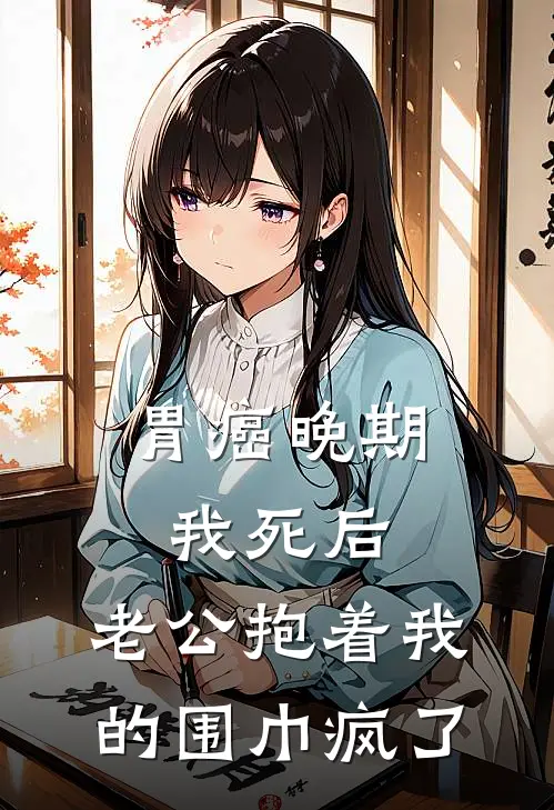 胃癌晚期我死后，老公抱着我的围巾疯了