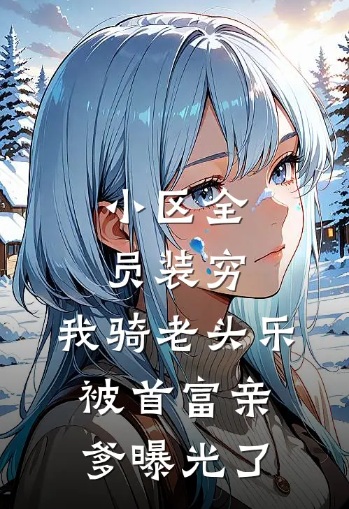 小区全员装穷，我骑老头乐被首富亲爹曝光了