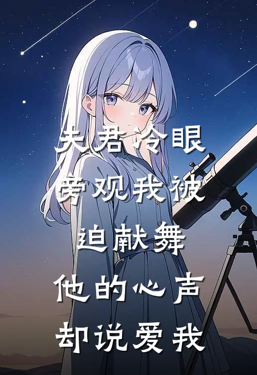 夫君冷眼旁观我被迫献舞，他的心声却说爱我