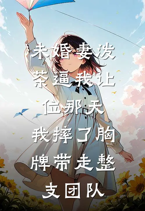 未婚妻泼茶逼我让位那天，我摔了胸牌带走整支团队