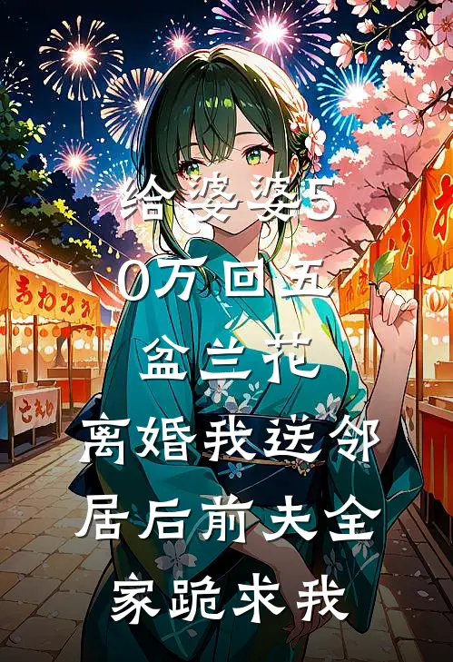 给婆婆50万回五盆兰花，离婚我送邻居后前夫全家跪求我