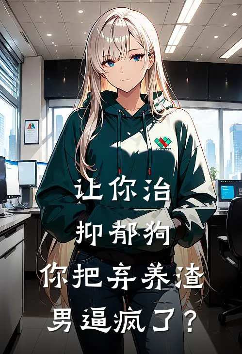 让你治抑郁狗，你把弃养渣男逼疯了？
