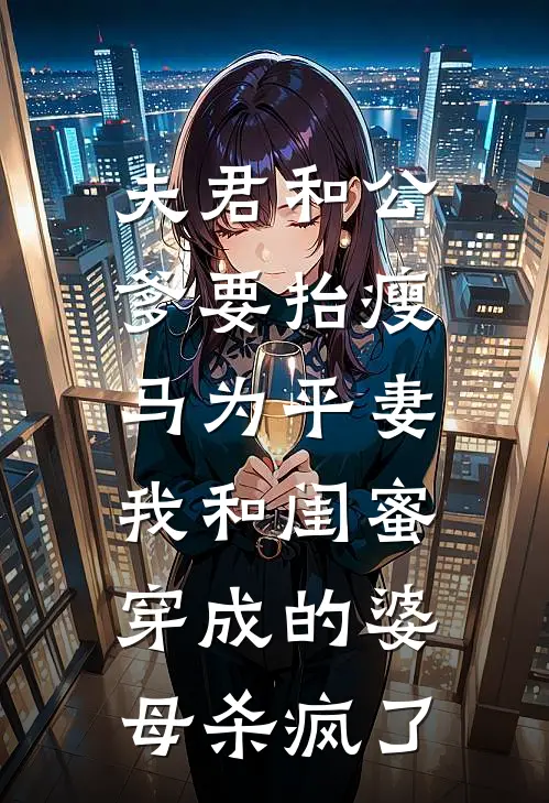 夫君和公爹要抬瘦马为平妻，我和闺蜜穿成的婆母杀疯了