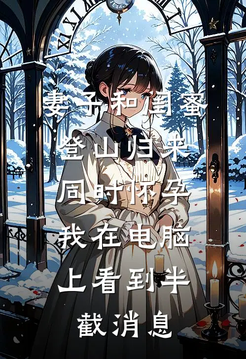 妻子和闺蜜登山归来同时怀孕，我在电脑上看到半截消息