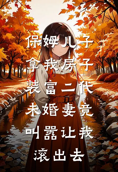 保姆儿子拿我房子装富二代，未婚妻竟叫嚣让我滚出去