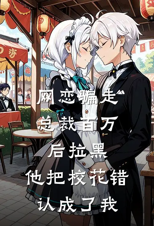 网恋骗走总裁百万后拉黑，他把校花错认成了我