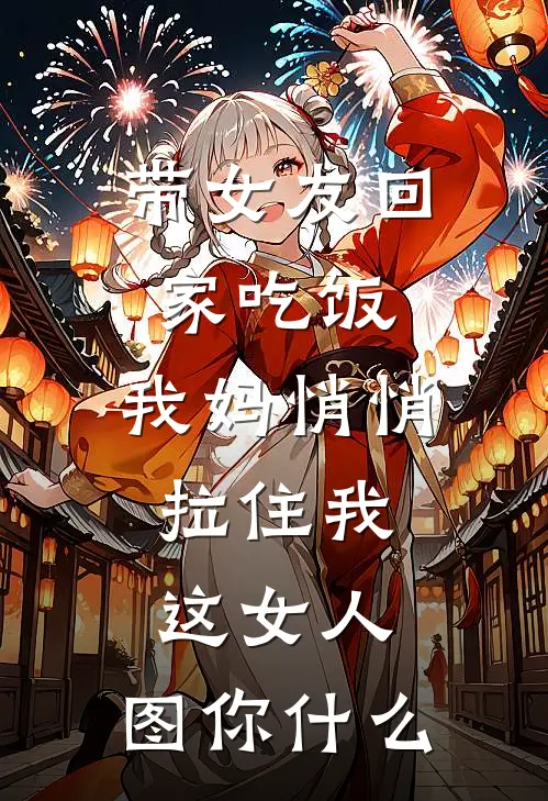 带女友回家吃饭，我妈悄悄拉住我：这女人，图你什么