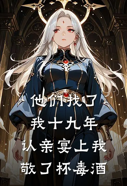 他们找了我十九年,认亲宴上我敬了杯毒酒