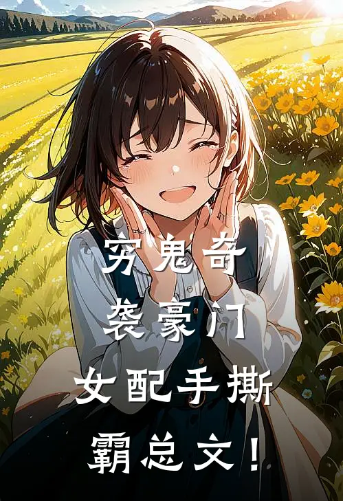 穷鬼奇袭豪门,女配手撕霸总文!