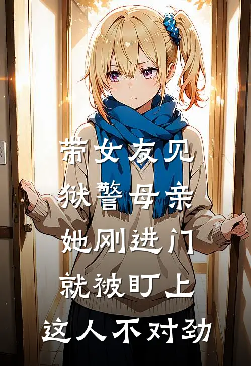 带女友见狱警母亲,她刚进门就被盯上:这人不对劲