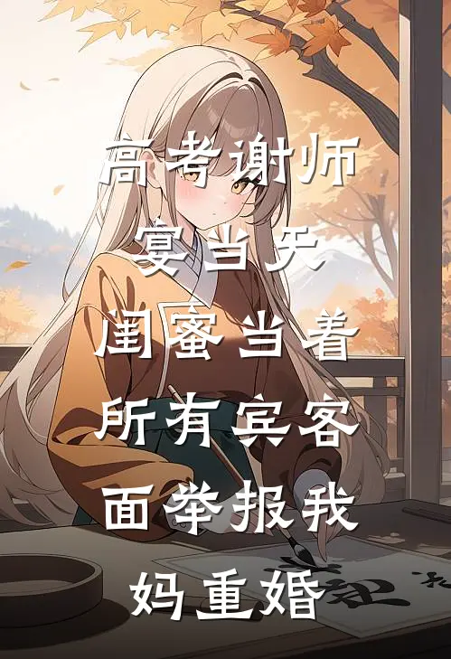高考谢师宴当天，闺蜜当着所有宾客面举报我妈重婚