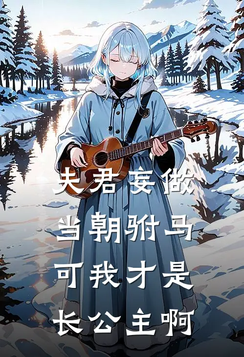 夫君妄做当朝驸马，可我才是长公主啊