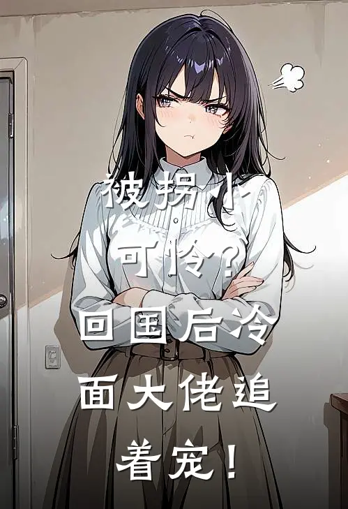 被拐小可怜？回国后冷面大佬追着宠！