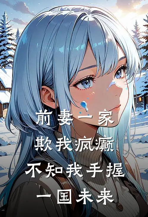 前妻一家欺我疯癫，不知我手握一国未来