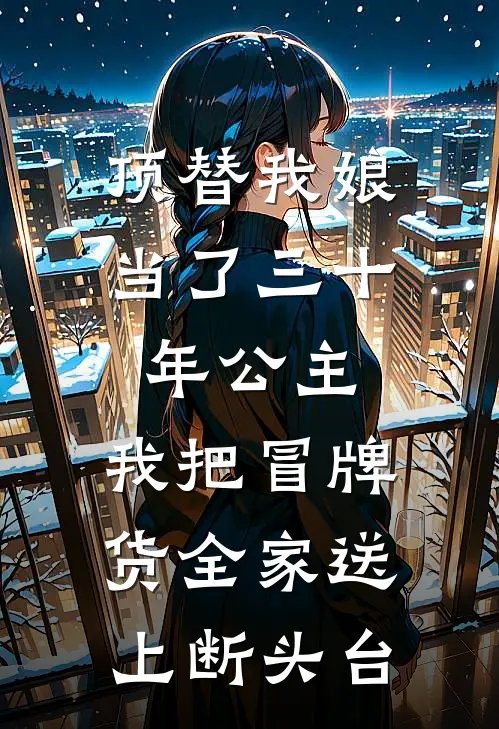 顶替我娘当了三十年公主，我把冒牌货全家送上断头台