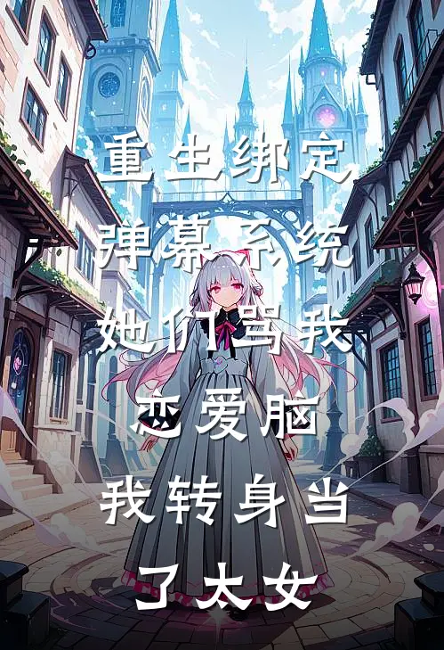 重生绑定弹幕系统，她们骂我恋爱脑，我转身当了太女