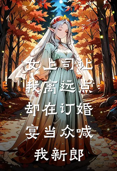 女上司让我离远点，却在订婚宴当众喊我新郎