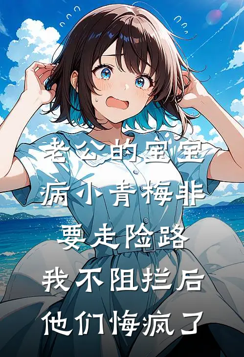 老公的宝宝病小青梅非要走险路，我不阻拦后他们悔疯了