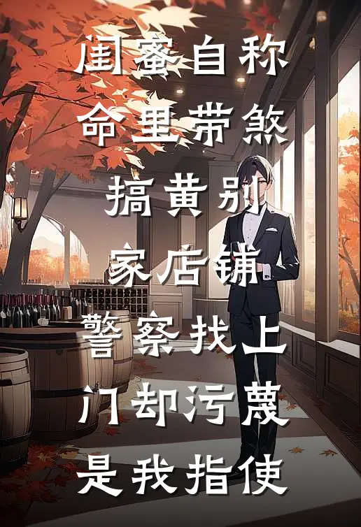 闺蜜自称命里带煞搞黄别家店铺，警察找上门却污蔑是我指使